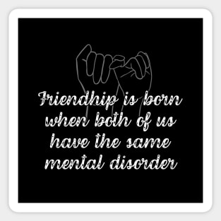 Friendship is born when both of us have the same mental disorder Sticker